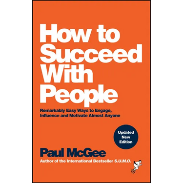 How to Succeed with People: Remarkably Easy Ways to Engage, Influence and Motivate Almost Anyone