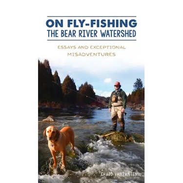 On Fly-Fishing the Bear River Watershed: Essays and Exceptional Misadventures