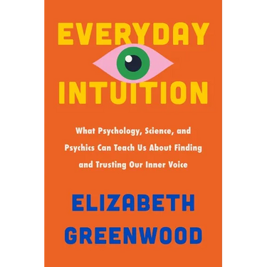 Everyday Intuition: What Psychology, Science, and Psychics Can Teach Us about Finding and Trusting Our Inner Voice