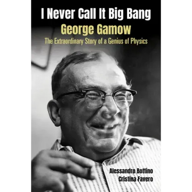 I Never Call It Big Bang - George Gamow: The Extraordinary Story of a Genius of Physics