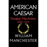 American Caesar: Douglas MacArthur 1880 - 1964