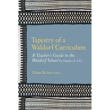 Tapestry of a Waldorf Curriculum: A Teacher's Guide to the Waldorf School by Grades (1-12) and by Subjects