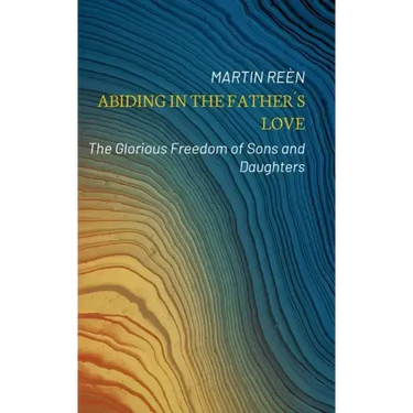 Abiding in the Father´s Love: The Glorious Freedom of Sons and Daughters