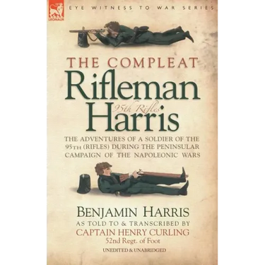 The Compleat Rifleman Harris: The Adventures of a Soldier of the 95th (Rifles) During the Peninsular Campaign of the Napoleonic Wars