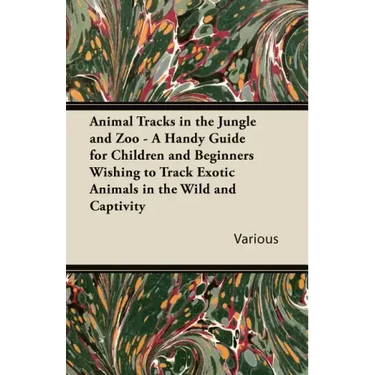Animal Tracks in the Jungle and Zoo - A Handy Guide for Children and Beginners Wishing to Track Exotic Animals in the Wild and Captivity