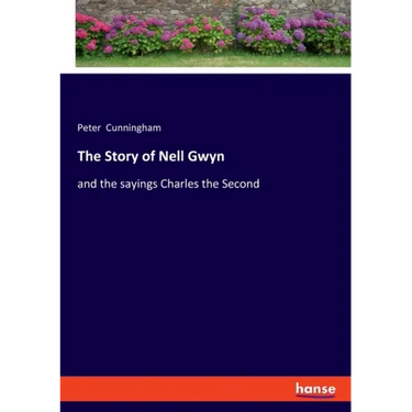 The Story of Nell Gwyn: and the sayings Charles the Second