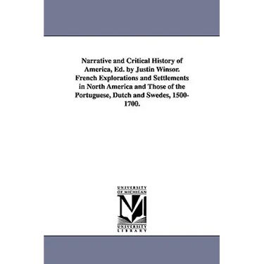 Narrative and Critical History of America, Ed. by Justin Winsor. French Explorations and Settlements in North America and Those of the Portuguese, Dut