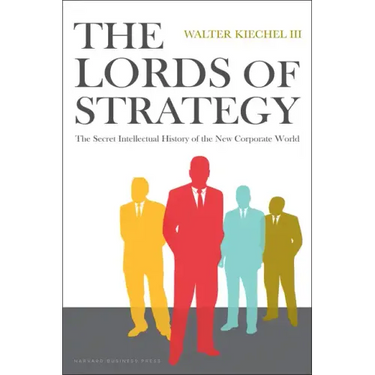 The Lords of Strategy: The Secret Intellectual History of the New Corporate World