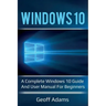 Windows 10: A complete Windows 10 guide and user manual for beginners!