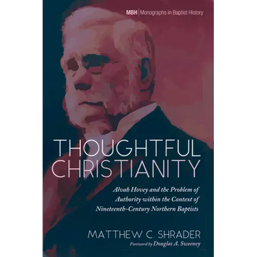 Thoughtful Christianity: Alvah Hovey and the Problem of Authority Within the Context of Nineteenth-Century Northern Baptists