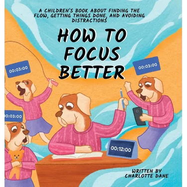 How to Focus Better: A Children's Book About Finding the Flow, Getting Things Done, and Avoiding Distractions