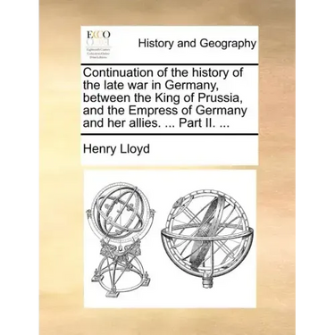 Continuation of the History of the Late War in Germany, Between the King of Prussia, and the Empress of Germany and Her Allies. ... Part II. ...
