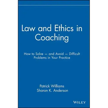 Law and Ethics in Coaching: How to Solve -- And Avoid -- Difficult Problems in Your Practice