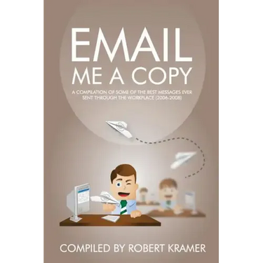 Email Me A Copy: A compilation of some of the best messages ever sent through the workplace (2006-2008)