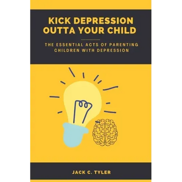 Kick Depression Outta Your Child: The Essential Acts of Parenting Children with Depression