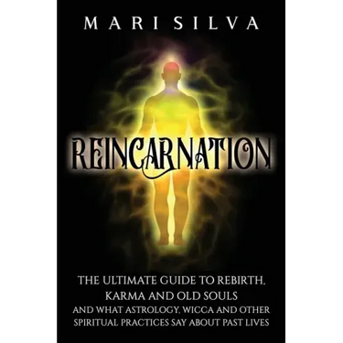 Reincarnation: The Ultimate Guide to Rebirth, Karma and Old Souls and What Astrology, Wicca and Other Spiritual Practices Say About Past Lives