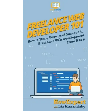 Freelance Web Developer 101: How to Start, Grow, and Succeed in Freelance Web Development from A to Z