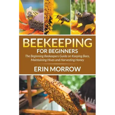 Beekeeping For Beginners: The Beginning Beekeepers Guide on Keeping Bees, Maintaining Hives and Harvesting Honey