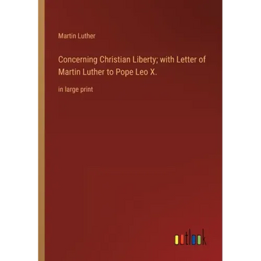 Concerning Christian Liberty; with Letter of Martin Luther to Pope Leo X.: in large print