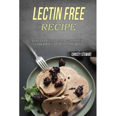 Lectin Free Recipe: Easy and Delicious Lectin Free Recipes (Quick, Easy & Delicious Lectin Free Crock Pot Recipes)