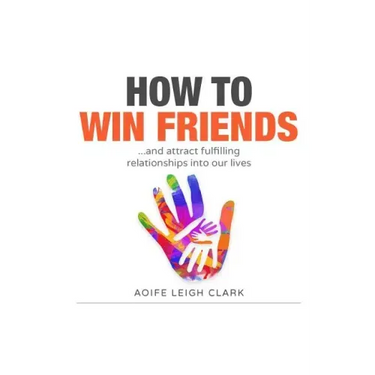 How To Win Friends: ...and attract fulfilling relationships into our lives