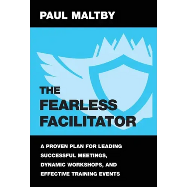 The Fearless Facilitator: A proven plan for leading successful meetings, dynamic workshops and effective training events