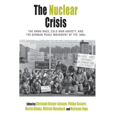 The Nuclear Crisis: The Arms Race, Cold War Anxiety, and the German Peace Movement of the 1980s