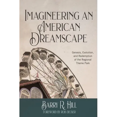 Imagineering an American Dreamscape: Genesis, Evolution, and Redemption of the Regional Theme Park