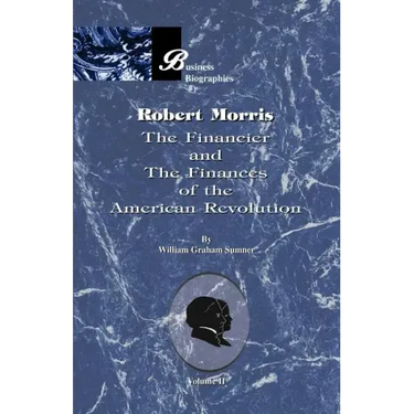 Robert Morris: Volume II, the Financier and the Finances of the American Revolution