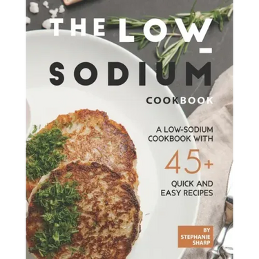 The Low-Sodium Cookbook: A Low-Sodium Cookbook With 45+ Quick and Easy Recipes