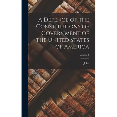 A Defence of the Constitutions of Government of the United States of America; Volume 1