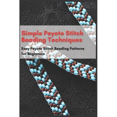 Simple Peyote Stitch Beading Techniques: Easy Peyote Stitch Beading Patterns for Beginners