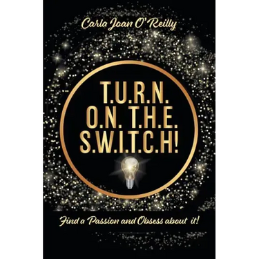 T.U.R.N. O.N. T.H.E. S.W.I.T.C.H!: Find a Passion and Obsess about it!