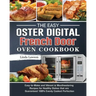 The Easy Oster Digital French Door Oven Cookbook: Easy-to-Make and Vibrant & Mouthwatering Recipes for Healthy Dishes that are Guaranteed 100% Evenly