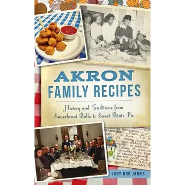 Akron Family Recipes: History and Traditions from Sauerkraut Balls to Sweet Potato Pie