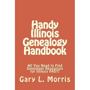 Handy Illinois Genealogy Handbook: All You Need to Find Genealogy Resources for Illinois FAST!