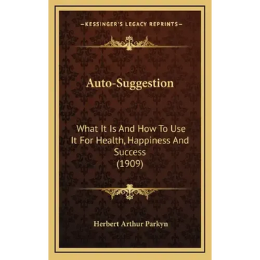 Auto-Suggestion: What It Is And How To Use It For Health, Happiness And Success (1909)