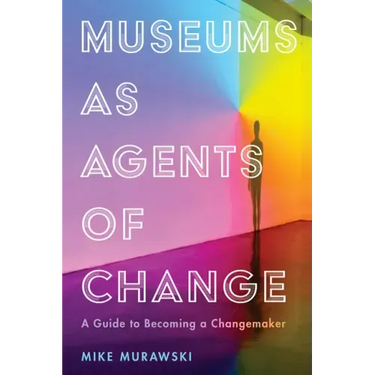 Museums as Agents of Change: A Guide to Becoming a Changemaker