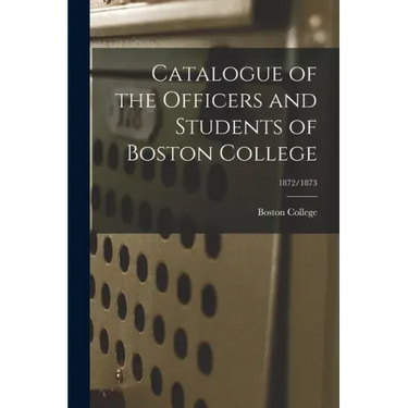Catalogue of the Officers and Students of Boston College; 1872/1873