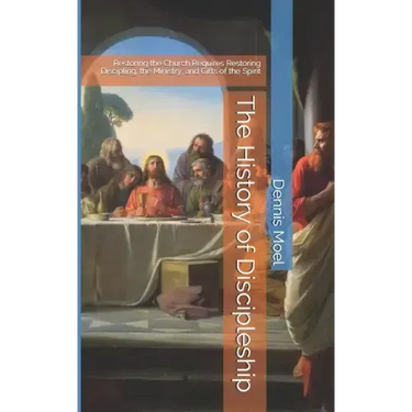 The History of Discipleship: Restoring the Church Requires Restoring Discipling, the Ministry, and Gifts of the Spirit