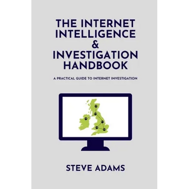 The Internet Intelligence & Investigation Handbook: A practical guide to Internet Investigation