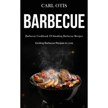 Barbecue: Barbecue Cookbook Of Smoking Barbecue Recipes (Exciting Barbecue Recipes to Love)