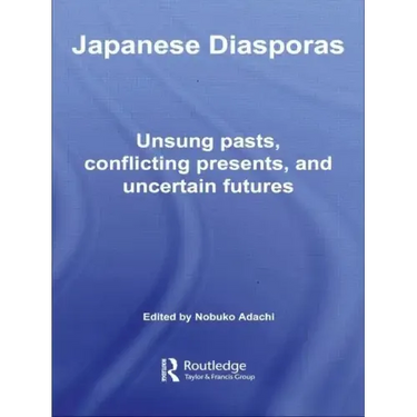 Japanese Diasporas: Unsung Pasts, Conflicting Presents and Uncertain Futures