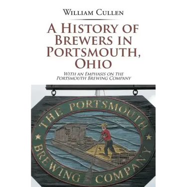 A History of Brewers in Portsmouth, Ohio: With an Emphasis on the Portsmouth Brewing Company