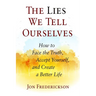 The Lies We Tell Ourselves: How to Face the Truth, Accept Yourself, and Create a Better Life