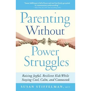 Parenting Without Power Struggles: Raising Joyful, Resilient Kids While Staying Cool, Calm, and Connected