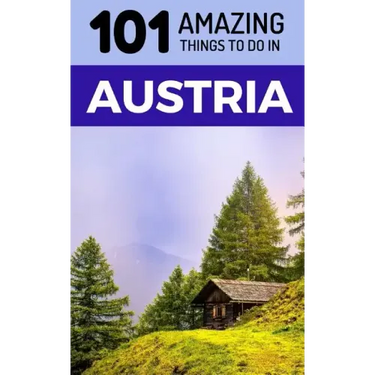 101 Amazing Things to Do in Austria: Austria Travel Guide