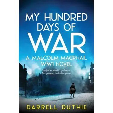 My Hundred Days of War: A Malcolm MacPhail WW1 novel