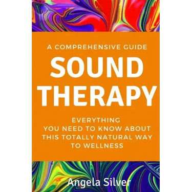 Sound Therapy - A Comprehensive Guide Everything You Need To Know About This Totally Natural Way To Wellness