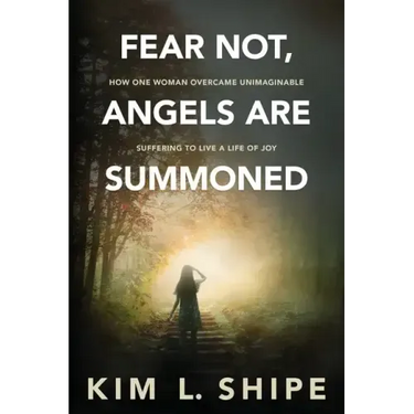 Fear Not, Angels Are Summoned: How One Woman Overcame Unimaginable Suffering to Live a Life of Joy